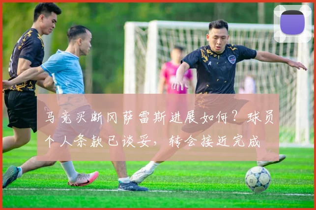 马竞买断冈萨雷斯进展如何？球员个人条款已谈妥，转会接近完成