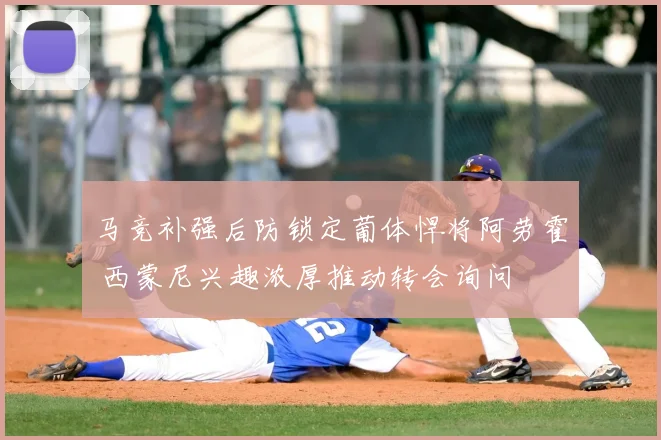 马竞补强后防锁定葡体悍将阿劳霍 西蒙尼兴趣浓厚推动转会询问
