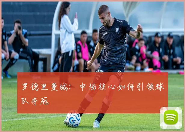 罗德里曼城：中场核心如何引领球队夺冠